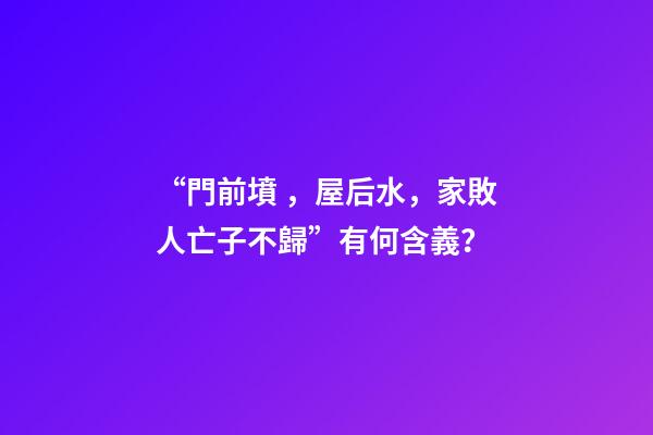 “門前墳，屋后水，家敗人亡子不歸”有何含義？